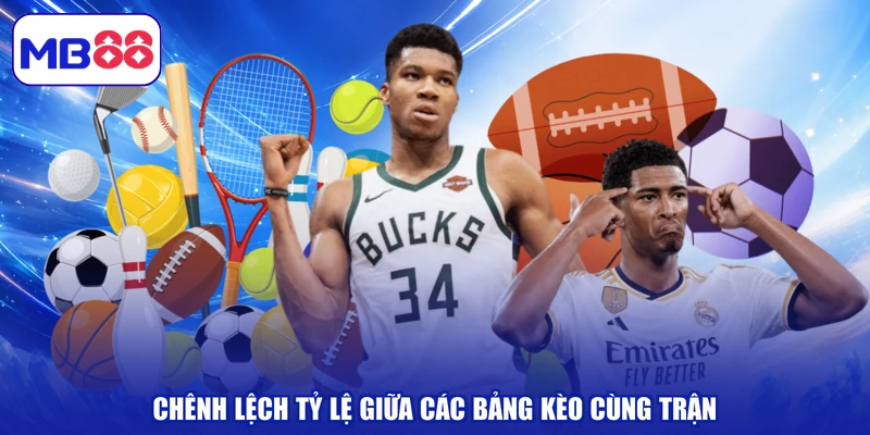 Chênh lệch tỷ lệ giữa các bảng kèo cùng trận