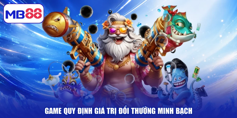 Game quy định giá trị đổi thưởng minh bạch