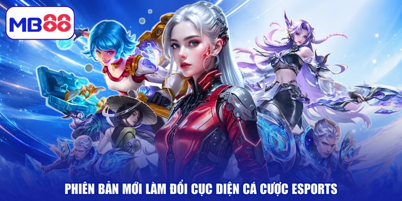 Phiên bản mới làm đổi cục diện cá cược esports