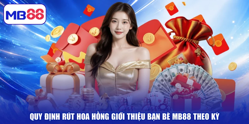Quy định rút hoa hồng giới thiệu bạn bè MB88 theo kỳ